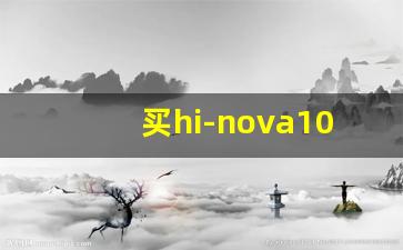 买hi-nova10十大忠告,hi nova11质量怎么样